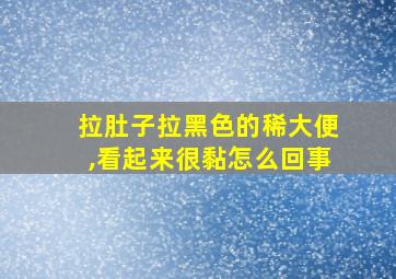 拉肚子拉黑色的稀大便,看起来很黏怎么回事