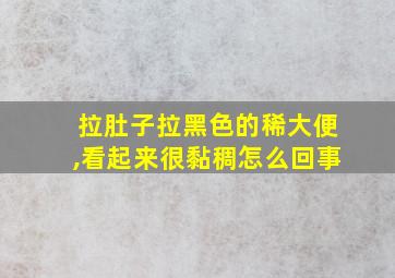 拉肚子拉黑色的稀大便,看起来很黏稠怎么回事