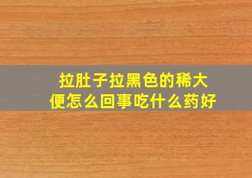 拉肚子拉黑色的稀大便怎么回事吃什么药好