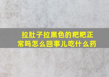 拉肚子拉黑色的粑粑正常吗怎么回事儿吃什么药