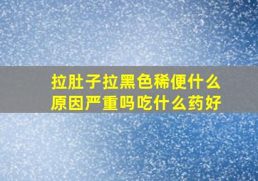 拉肚子拉黑色稀便什么原因严重吗吃什么药好