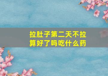 拉肚子第二天不拉算好了吗吃什么药