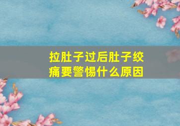 拉肚子过后肚子绞痛要警惕什么原因