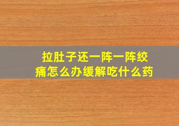 拉肚子还一阵一阵绞痛怎么办缓解吃什么药