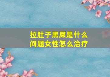 拉肚子黑屎是什么问题女性怎么治疗