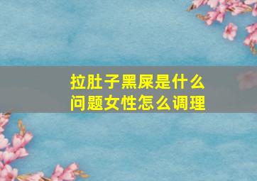 拉肚子黑屎是什么问题女性怎么调理