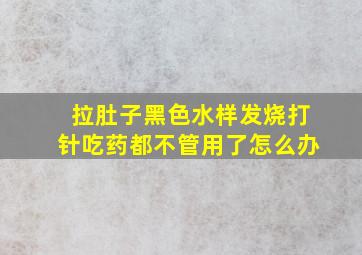 拉肚子黑色水样发烧打针吃药都不管用了怎么办