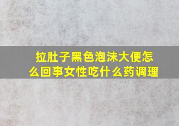 拉肚子黑色泡沫大便怎么回事女性吃什么药调理