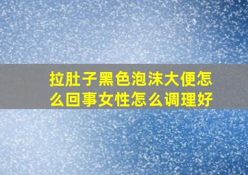 拉肚子黑色泡沫大便怎么回事女性怎么调理好