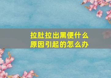 拉肚拉出黑便什么原因引起的怎么办