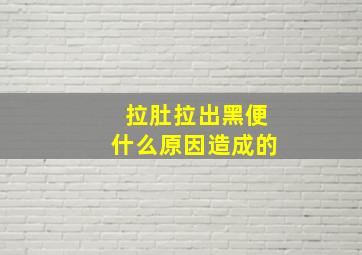 拉肚拉出黑便什么原因造成的