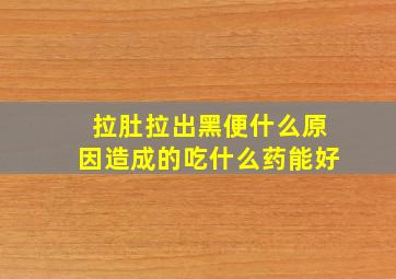 拉肚拉出黑便什么原因造成的吃什么药能好