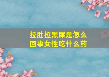 拉肚拉黑屎是怎么回事女性吃什么药