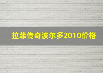 拉菲传奇波尔多2010价格