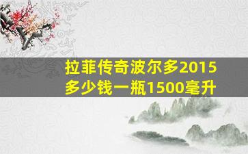 拉菲传奇波尔多2015多少钱一瓶1500毫升