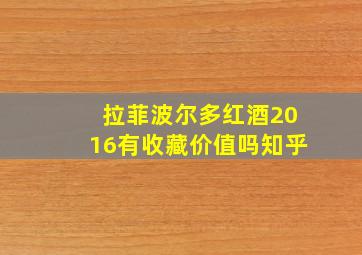 拉菲波尔多红酒2016有收藏价值吗知乎