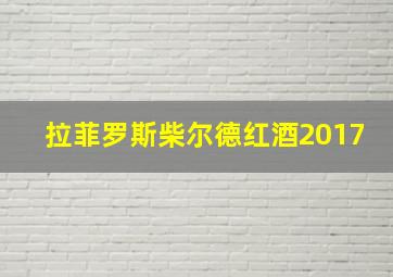 拉菲罗斯柴尔德红酒2017