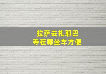 拉萨去扎耶巴寺在哪坐车方便