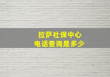 拉萨社保中心电话查询是多少