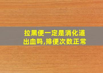 拉黑便一定是消化道出血吗,排便次数正常