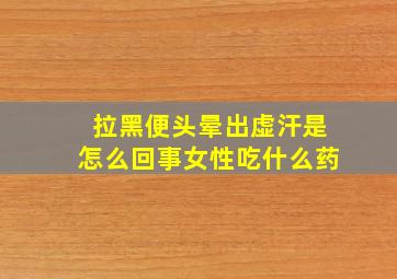 拉黑便头晕出虚汗是怎么回事女性吃什么药