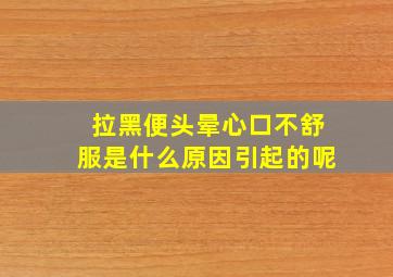 拉黑便头晕心口不舒服是什么原因引起的呢