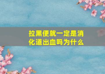 拉黑便就一定是消化道出血吗为什么