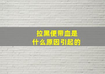 拉黑便带血是什么原因引起的