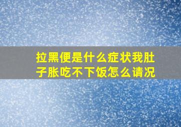 拉黑便是什么症状我肚子胀吃不下饭怎么请况