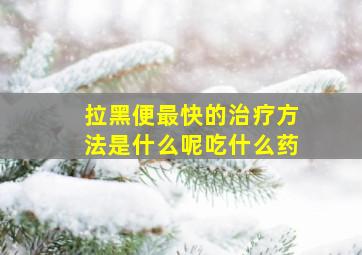 拉黑便最快的治疗方法是什么呢吃什么药