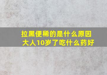 拉黑便稀的是什么原因大人10岁了吃什么药好