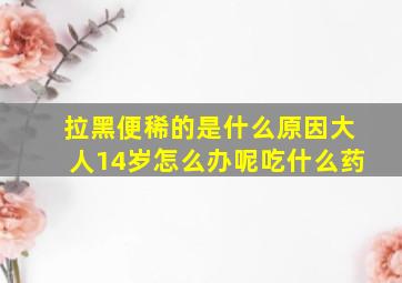 拉黑便稀的是什么原因大人14岁怎么办呢吃什么药