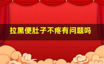 拉黑便肚子不疼有问题吗