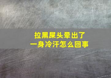 拉黑屎头晕出了一身冷汗怎么回事