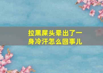 拉黑屎头晕出了一身冷汗怎么回事儿