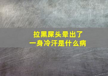 拉黑屎头晕出了一身冷汗是什么病