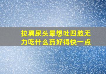 拉黑屎头晕想吐四肢无力吃什么药好得快一点