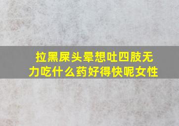 拉黑屎头晕想吐四肢无力吃什么药好得快呢女性