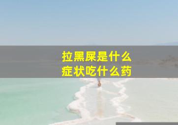 拉黑屎是什么症状吃什么药