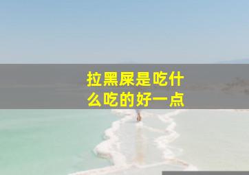 拉黑屎是吃什么吃的好一点