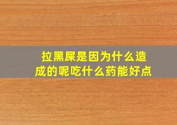 拉黑屎是因为什么造成的呢吃什么药能好点