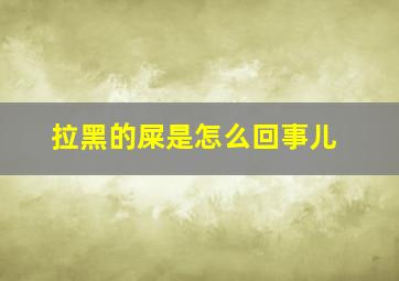 拉黑的屎是怎么回事儿