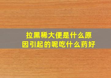 拉黑稀大便是什么原因引起的呢吃什么药好