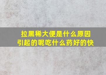 拉黑稀大便是什么原因引起的呢吃什么药好的快