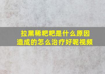 拉黑稀粑粑是什么原因造成的怎么治疗好呢视频