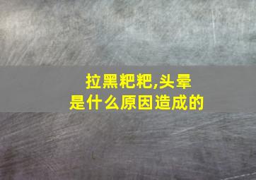 拉黑粑粑,头晕是什么原因造成的