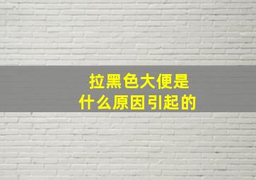 拉黑色大便是什么原因引起的