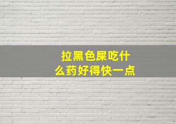 拉黑色屎吃什么药好得快一点