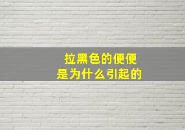 拉黑色的便便是为什么引起的