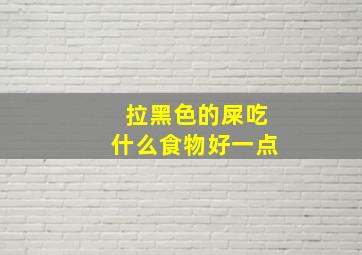 拉黑色的屎吃什么食物好一点